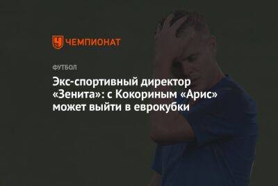Александр Кокорин - Экс-спортивный директор «Зенита»: с Кокориным «Арис» может выйти в еврокубки - championat.com - Россия - Кипр