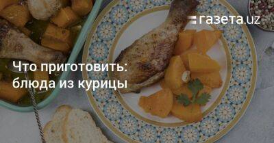 Что приготовить: блюда из курицы - gazeta.uz - Узбекистан