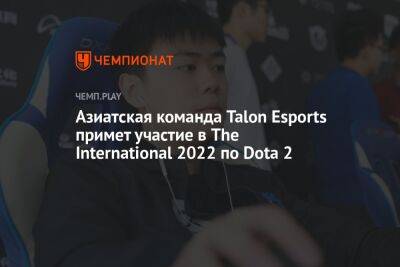 Азиатская команда Talon Esports примет участие в The International 2022 по Dota 2 - championat.com - Сингапур