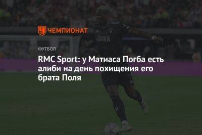 Поль Погба - RMC Sport: у Матиаса Погба есть алиби на день похищения его брата Поля - championat.com - Париж