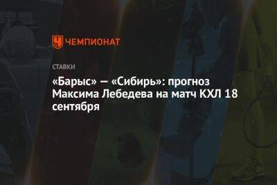 Роман Ротенберг - Максим Лебедев - «Барыс» — «Сибирь»: прогноз Максима Лебедева на матч КХЛ 18 сентября - championat.com - Россия - Русь