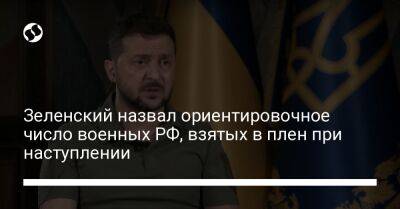 Владимир Зеленский - Зеленский назвал ориентировочное число военных РФ, взятых в плен при наступлении - liga.net - Россия - Украина - Харьковская обл.