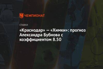 Артем Дзюбы - Александр Бубнов - «Краснодар» — «Химки»: прогноз Александра Бубнова с коэффициентом 8.50 - championat.com - Москва - Краснодар - Турция