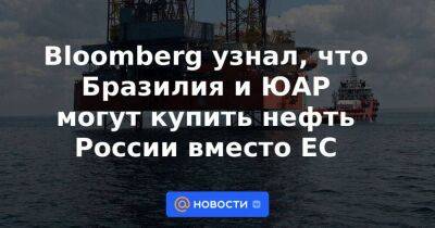 Джоко Видодо - Bloomberg узнал, что Бразилия и ЮАР могут купить нефть России вместо ЕС - smartmoney.one - Москва - Россия - Китай - США - Англия - Италия - Германия - Франция - Япония - Бразилия - Индия - Канада - Сингапур - Юар - Индонезия - Джакарта - Reuters