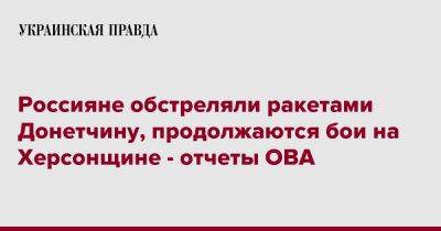 Россияне обстреляли ракетами Донетчину, продолжаются бои на Херсонщине - отчеты ОВА - pravda.com.ua - Киевская обл. - Запорожская обл. - Ивано-Франковская обл. - Сумская обл. - Черниговская обл. - Кировоградская обл. - Хмельницкая обл. - Винницкая обл. - Тернопольская обл. - Черкасская обл. - Одесская обл. - Черновицкая обл. - Житомирская обл. - Львовская обл. - Полтавская обл. - Краматорск - Донецкая обл.