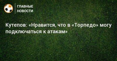 Илья Кутепов - Кутепов: «Нравится, что в «Торпедо» могу подключаться к атакам» - bombardir.ru