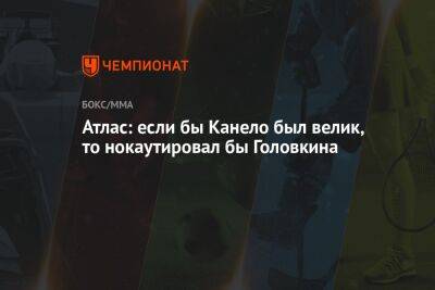 Геннадий Головкин - Атлас: если бы Канело был велик, то нокаутировал бы Головкина - championat.com - США - Вегас
