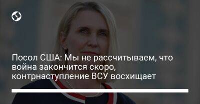 Бриджит Бринк - Посол США: Мы не рассчитываем, что война закончится скоро, контрнаступление ВСУ восхищает - liga.net - Россия - США - Украина