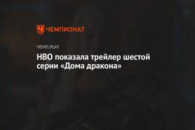 HBO показала трейлер шестой серии «Дома дракона» - championat.com - Кинопоиск
