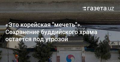 «Это корейская „мечеть“». Сохранение буддийского храма остается под угрозой - gazeta.uz - Узбекистан