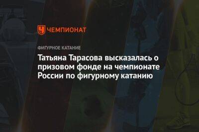 Татьяна Тарасова - Георгий Горностаев - Татьяна Тарасова высказалась о призовом фонде на чемпионате России по фигурному катанию - championat.com - Россия