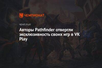 Авторы Pathfinder отвергли эксклюзивность своих игр в VK Play - championat.com