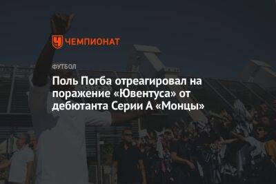 Поль Погба - Поль Погба отреагировал на поражение «Ювентуса» от дебютанта Серии А «Монцы» - championat.com - Италия - Катар