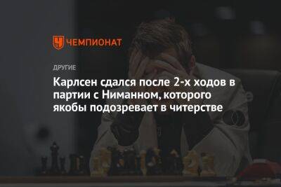 Магнус Карлсен - Карлсен сдался после 2-х ходов в партии с Ниманном, которого якобы подозревает в читерстве - championat.com - Норвегия - США