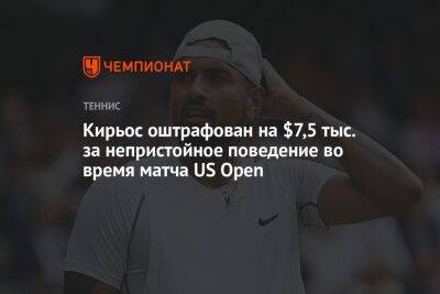 Ник Кирьос - Кирьос оштрафован на $7,5 тыс. за непристойное поведение во время матча US Open - championat.com - США - Австралия - Франция - Reuters