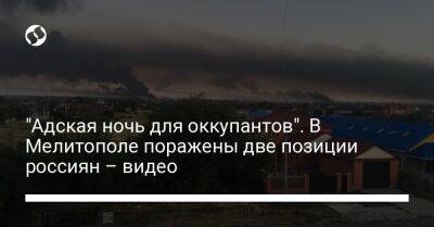 Иван Федоров - "Адская ночь для оккупантов". В Мелитополе поражены две позиции россиян – видео - liga.net - Украина - Запорожская обл. - Мелитополь