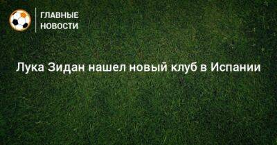 Зинедин Зидан - Лука Зидан нашел новый клуб в Испании - bombardir.ru - Испания