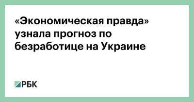 «Экономическая правда» узнала прогноз по безработице на Украине - smartmoney.one - Украина