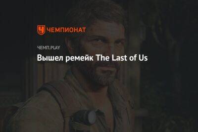Вышел ремейк The Last of Us - championat.com