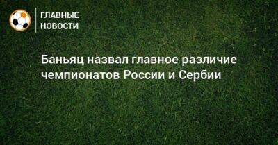 Баньяц назвал главное различие чемпионатов России и Сербии - bombardir.ru - Россия - Краснодар - Сербия