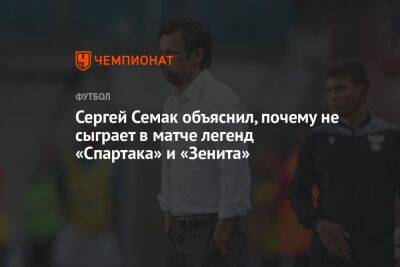 Сергей Семак - Сергей Семак объяснил, почему не сыграет в матче легенд «Спартака» и «Зенита» - championat.com - Москва - Санкт-Петербург