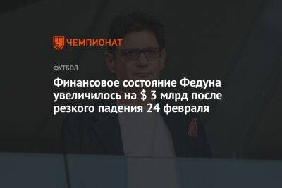 Леонид Федун - Финансовое состояние Федуна увеличилось на $ 3 млрд после резкого падения 24 февраля - championat.com - Россия