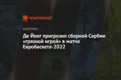 Де Йонг пригрозил сборной Сербии «грязной игрой» в матче Евробаскета-2022 - championat.com - Сербия - Голландия