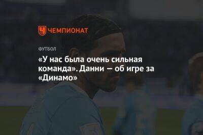 Андрей Панков - «У нас была очень сильная команда». Данни — об игре за «Динамо» - championat.com - Москва