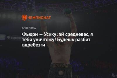 Александр Усик - Фьюри Тайсон - Фьюри — Усику: эй средневес, я тебя уничтожу! Будешь разбит вдребезги - championat.com - Англия