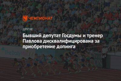 Бывший депутат Госдумы и тренер Павлова дисквалифицирована за приобретение допинга - championat.com - Россия