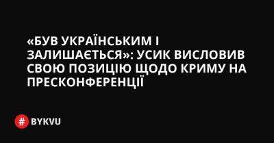 «Був українським і залишається»: Усик висловив свою позицію щодо Криму на пресконференції - bykvu.com - Украина