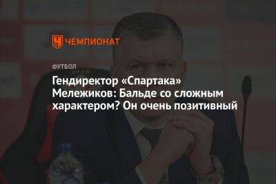 Андрей Панков - Евгений Мележиков - Гендиректор «Спартака» Мележиков: Бальде со сложным характером? Он очень позитивный - championat.com - Россия