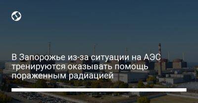 Александр Старух - В Запорожье из-за ситуации на АЭС тренируются оказывать помощь пораженным радиацией - liga.net - Украина - Запорожская обл. - Запорожье