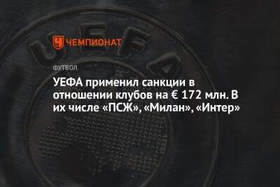 УЕФА применил санкции в отношении клубов на € 172 млн. В их числе «ПСЖ», «Милан», «Интер» - championat.com - Монако - Княжество Монако
