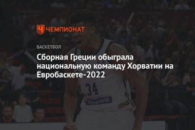 Яннис Адетокунбо - Сборная Греции обыграла национальную команду Хорватии на Евробаскете-2022 - championat.com - Англия - Италия - Хорватия - Греция