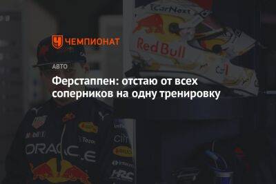 Максим Ферстаппен - Ферстаппен: отстаю от всех соперников на одну тренировку - championat.com - Голландия