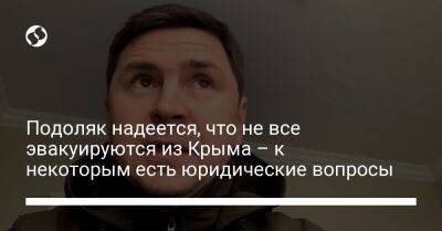 Михаил Подоляк - Подоляк надеется, что не все эвакуируются из Крыма – к некоторым есть юридические вопросы - liga.net - Россия - Украина - Крым - Запорожская обл.