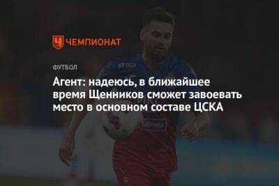 Георгий Щенников - Агент: надеюсь, в ближайшее время Щенников сможет завоевать место в основном составе ЦСКА - championat.com
