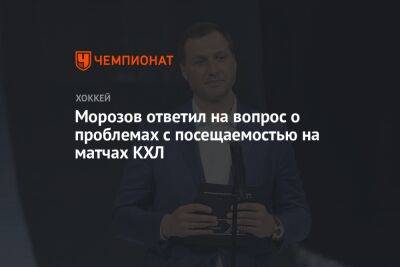 Алексей Морозов - Морозов ответил на вопрос о проблемах с посещаемостью на матчах КХЛ - championat.com - Москва