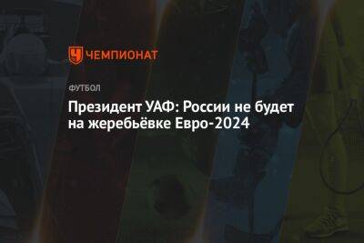 Андрей Павелко - Президент УАФ: России не будет на жеребьёвке Евро-2024 - championat.com - Россия