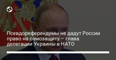 Владимир Путин - Егор Чернев - Псевдореферендумы не дадут России право на самозащиту – глава делегации Украины в НАТО - liga.net - Россия - Китай - Украина - Индия