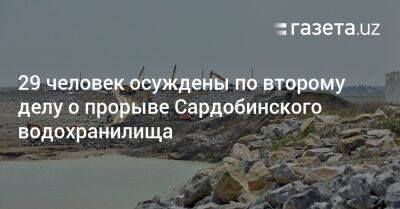 29 человек осуждены по второму делу о прорыве Сардобинского водохранилища - gazeta.uz - Узбекистан - Ташкент