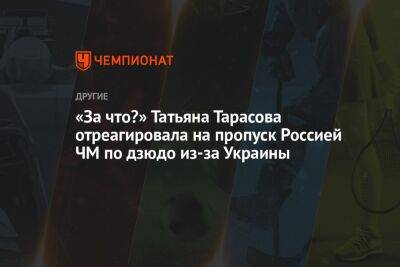 Татьяна Тарасова - «За что?» Татьяна Тарасова отреагировала на пропуск Россией ЧМ по дзюдо из-за Украины - championat.com - Россия - Украина - Ташкент