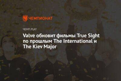 Valve обновит фильмы True Sight по прошлым The International и The Kiev Major - championat.com - Kiev - county Major
