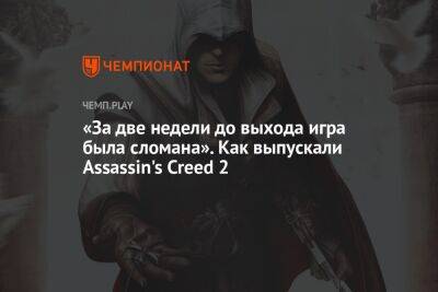 «За две недели до выхода игра была сломана». Как выпускали Assassin's Creed 2 - championat.com