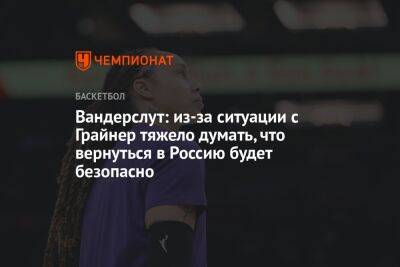 Вандерслут: из-за ситуации с Грайнер тяжело думать, что вернуться в Россию будет безопасно - championat.com - Россия - США - Венгрия