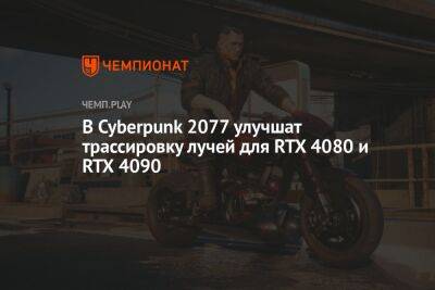 В Cyberpunk 2077 улучшат трассировку лучей для RTX 4080 и RTX 4090 - championat.com
