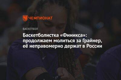 Бриттни Грайнер - Баскетболистка «Финикса»: продолжаем молиться за Грайнер, её неправомерно держат в России - championat.com - Россия - США