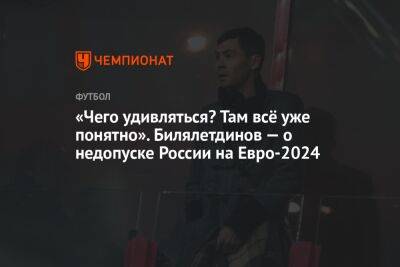 Динияр Билялетдинов - Егор Кабак - На Евро - «Чего удивляться? Там всё уже понятно». Билялетдинов — о недопуске России на Евро-2024 - championat.com - Россия - Германия