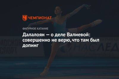 Камила Валиева - Артур Далалоян - Далалоян — о деле Валиевой: совершенно не верю, что там был допинг - championat.com - Россия